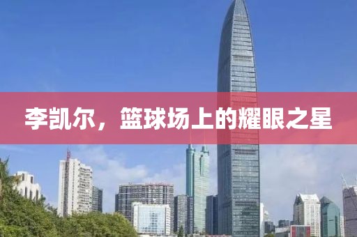 李凯尔，篮球场上的耀眼之星