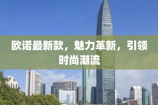 欧诺最新款，魅力革新，引领时尚潮流