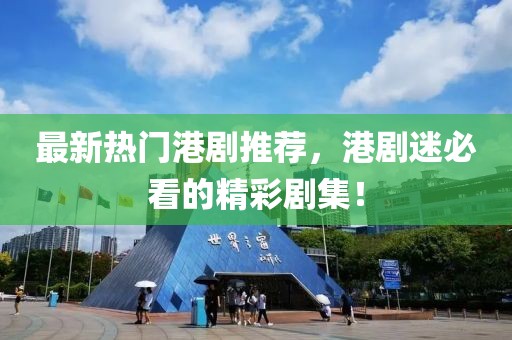 最新热门港剧推荐，港剧迷必看的精彩剧集！