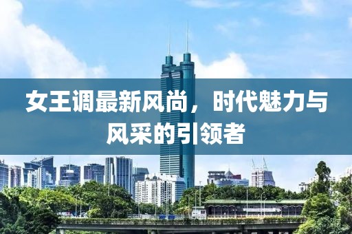 女王调最新风尚，时代魅力与风采的引领者