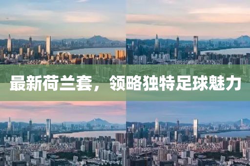 最新荷兰套，领略独特足球魅力