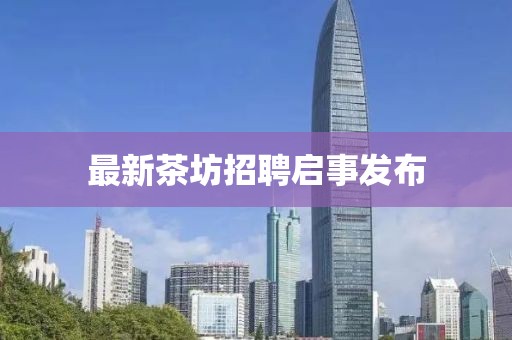 最新茶坊招聘启事发布
