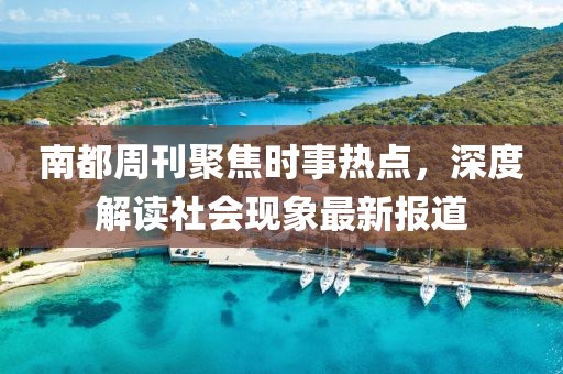 南都周刊聚焦时事热点，深度解读社会现象最新报道