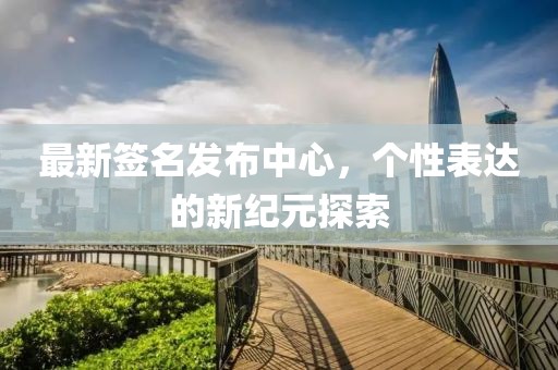 最新签名发布中心，个性表达的新纪元探索