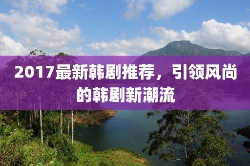 2017最新韩剧推荐，引领风尚的韩剧新潮流