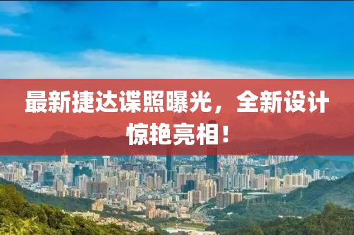 最新捷达谍照曝光，全新设计惊艳亮相！