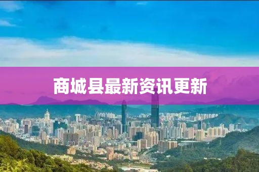 商城县最新资讯更新