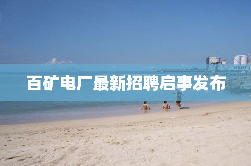 百矿电厂最新招聘启事发布