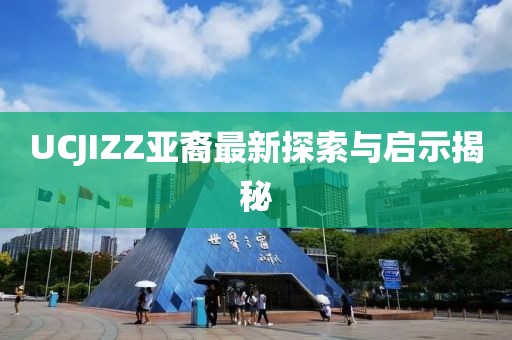 UCJIZZ亚裔最新探索与启示揭秘