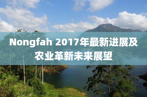 Nongfah 2017年最新进展及农业革新未来展望