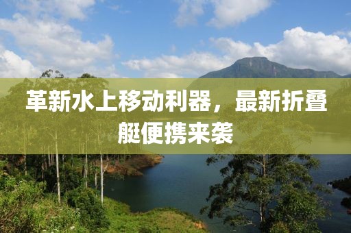 革新水上移动利器，最新折叠艇便携来袭