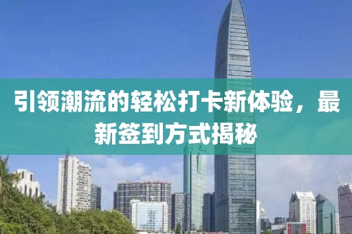 引领潮流的轻松打卡新体验，最新签到方式揭秘