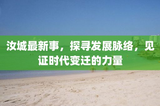 汝城最新事，探寻发展脉络，见证时代变迁的力量