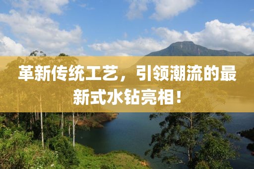 革新传统工艺，引领潮流的最新式水钻亮相！