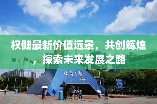 权健最新价值远景，共创辉煌，探索未来发展之路