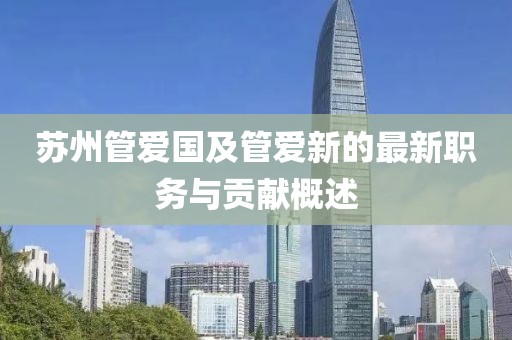 苏州管爱国及管爱新的最新职务与贡献概述