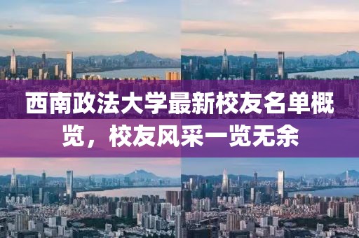 西南政法大学最新校友名单概览，校友风采一览无余