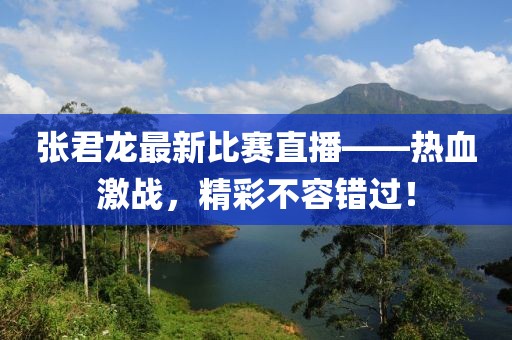 张君龙最新比赛直播——热血激战，精彩不容错过！