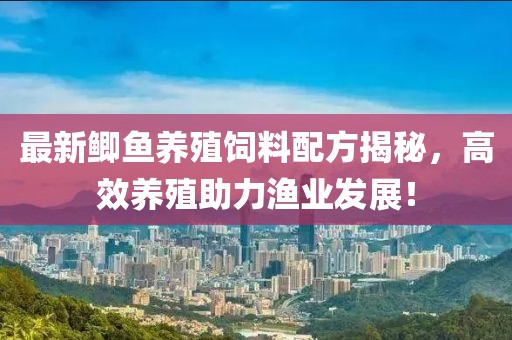 最新鲫鱼养殖饲料配方揭秘，高效养殖助力渔业发展！