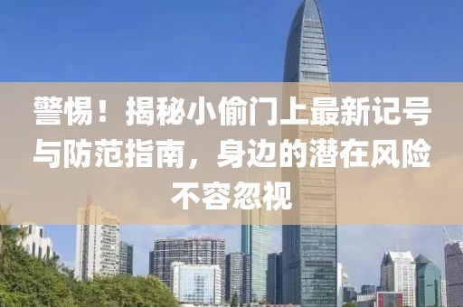 警惕！揭秘小偷门上最新记号与防范指南，身边的潜在风险不容忽视