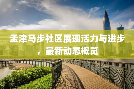 孟津马步社区展现活力与进步，最新动态概览