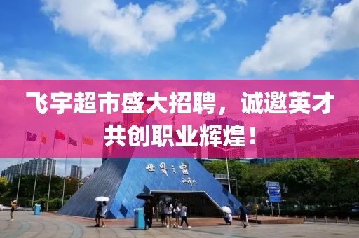 飞宇超市盛大招聘，诚邀英才共创职业辉煌！
