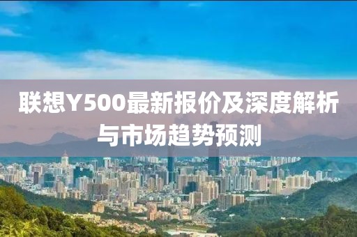联想Y500最新报价及深度解析与市场趋势预测