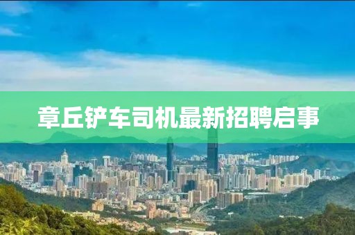章丘铲车司机最新招聘启事