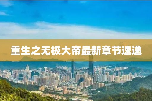 重生之无极大帝最新章节速递