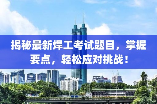 揭秘最新焊工考试题目，掌握要点，轻松应对挑战！