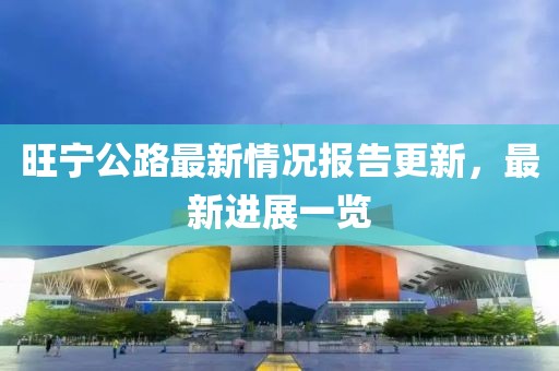 旺宁公路最新情况报告更新，最新进展一览