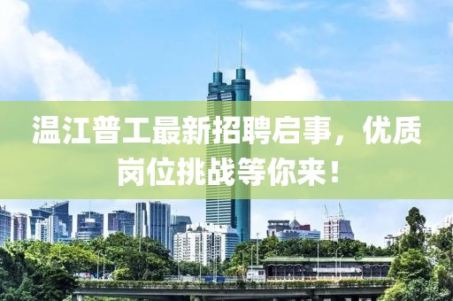 温江普工最新招聘启事，优质岗位挑战等你来！