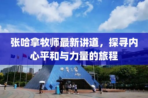 张哈拿牧师最新讲道，探寻内心平和与力量的旅程