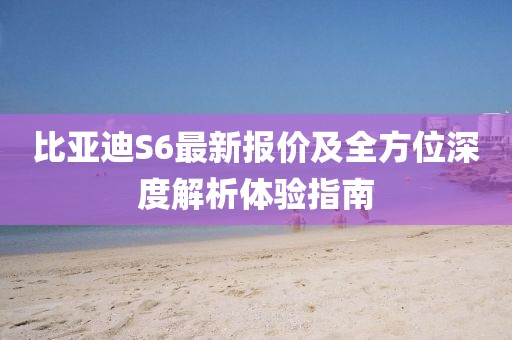 比亚迪S6最新报价及全方位深度解析体验指南
