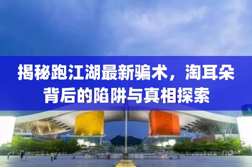 揭秘跑江湖最新骗术，淘耳朵背后的陷阱与真相探索