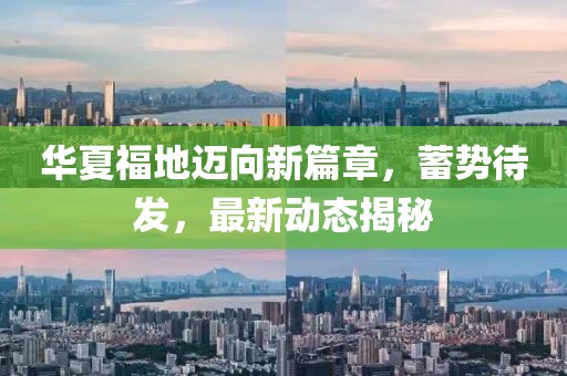 华夏福地迈向新篇章，蓄势待发，最新动态揭秘