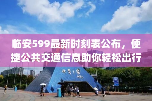 临安599最新时刻表公布，便捷公共交通信息助你轻松出行