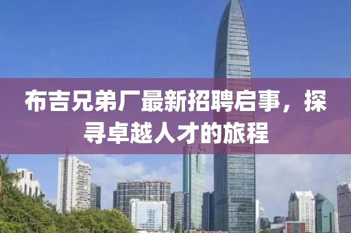 布吉兄弟厂最新招聘启事，探寻卓越人才的旅程