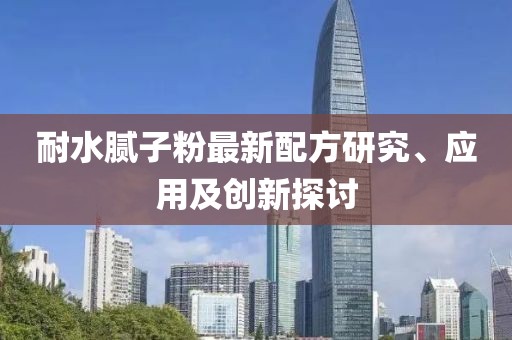 耐水腻子粉最新配方研究、应用及创新探讨