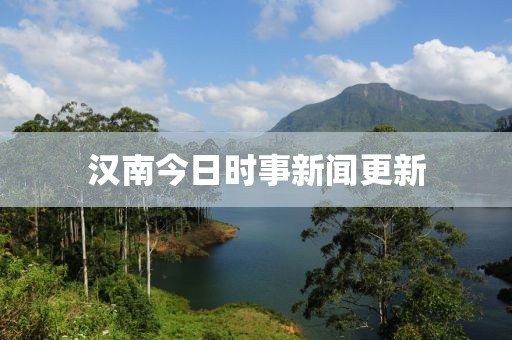 汉南今日时事新闻更新