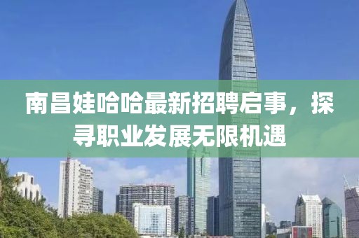 南昌娃哈哈最新招聘启事，探寻职业发展无限机遇