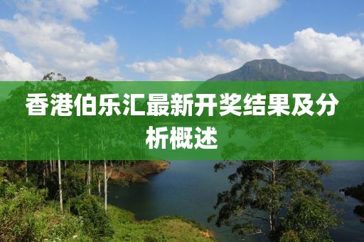 香港伯乐汇最新开奖结果及分析概述