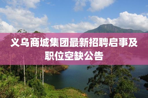 义乌商城集团最新招聘启事及职位空缺公告