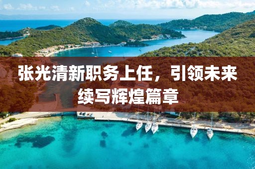 张光清新职务上任，引领未来续写辉煌篇章