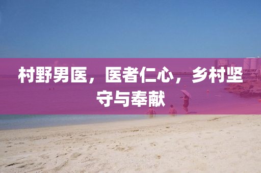 村野男医，医者仁心，乡村坚守与奉献