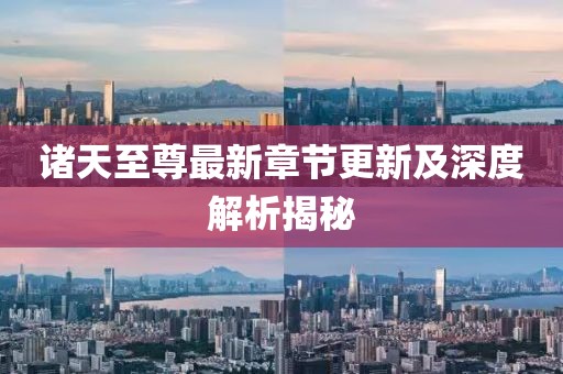 诸天至尊最新章节更新及深度解析揭秘