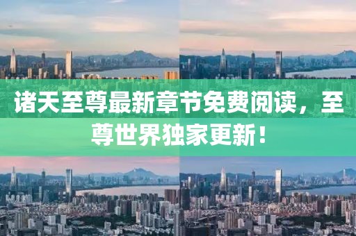 诸天至尊最新章节免费阅读，至尊世界独家更新！