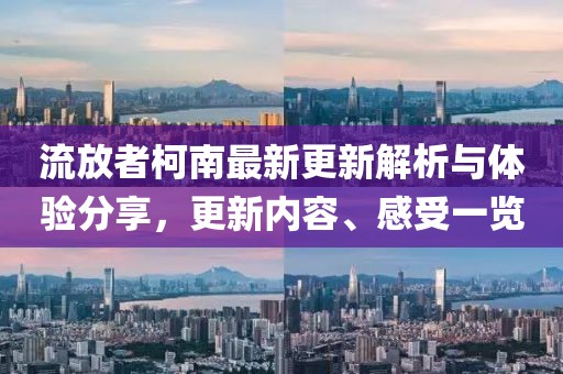 流放者柯南最新更新解析与体验分享，更新内容、感受一览