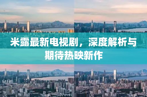 米露最新电视剧，深度解析与期待热映新作
