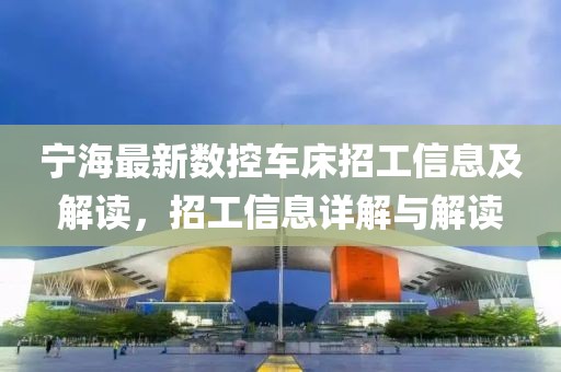 宁海最新数控车床招工信息及解读，招工信息详解与解读